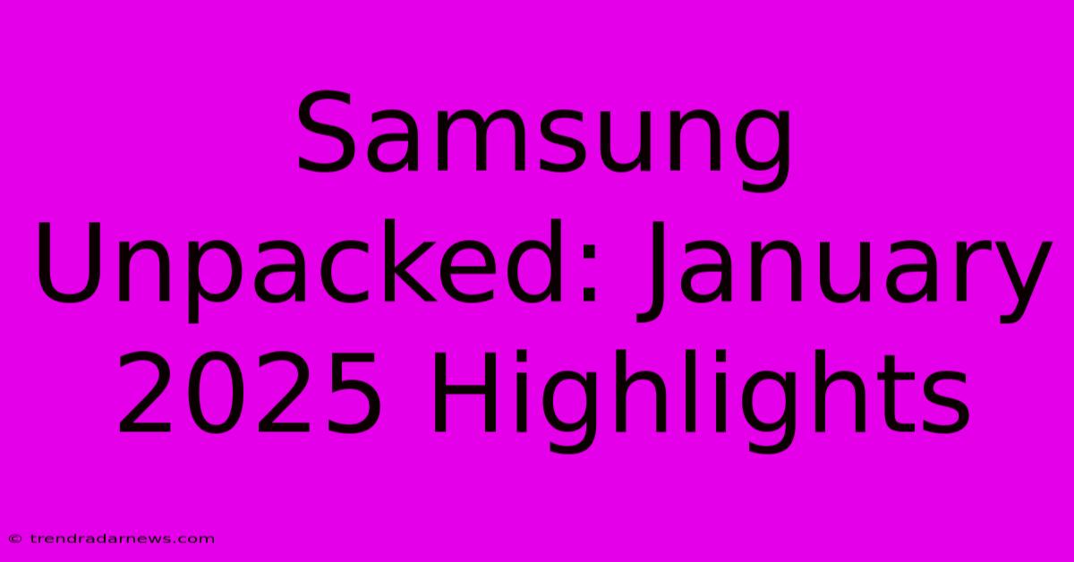 Samsung Unpacked: January 2025 Highlights