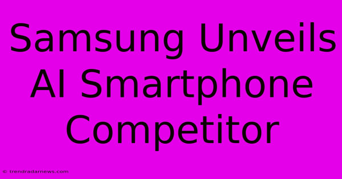 Samsung Unveils AI Smartphone Competitor