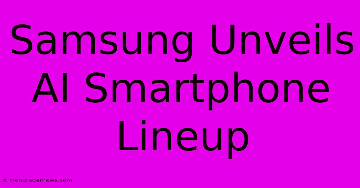 Samsung Unveils AI Smartphone Lineup