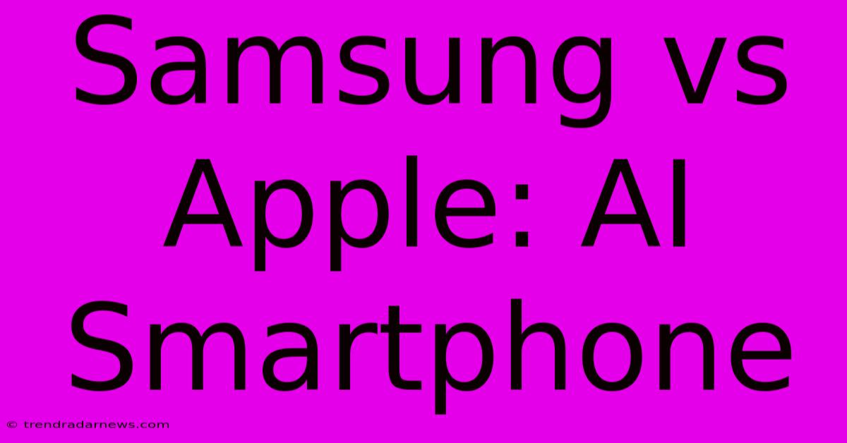 Samsung Vs Apple: AI Smartphone