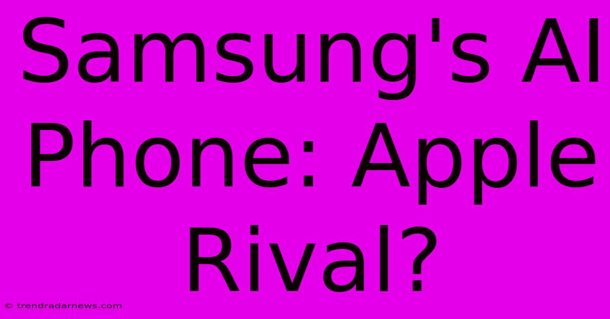 Samsung's AI Phone: Apple Rival?