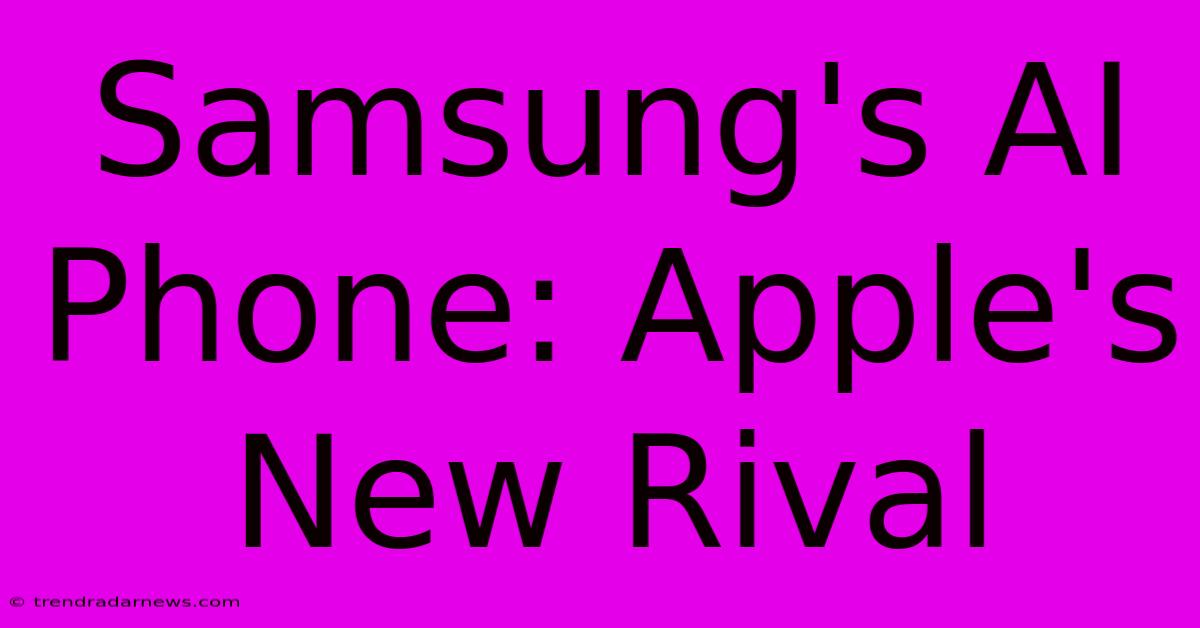 Samsung's AI Phone: Apple's New Rival