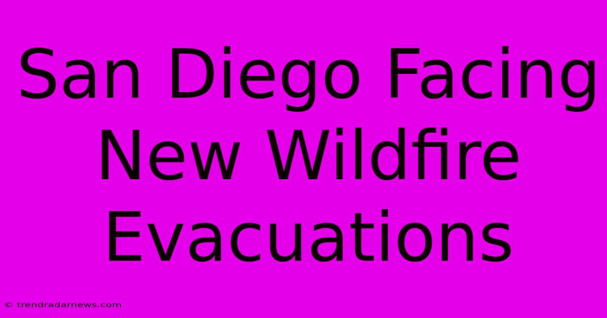 San Diego Facing New Wildfire Evacuations