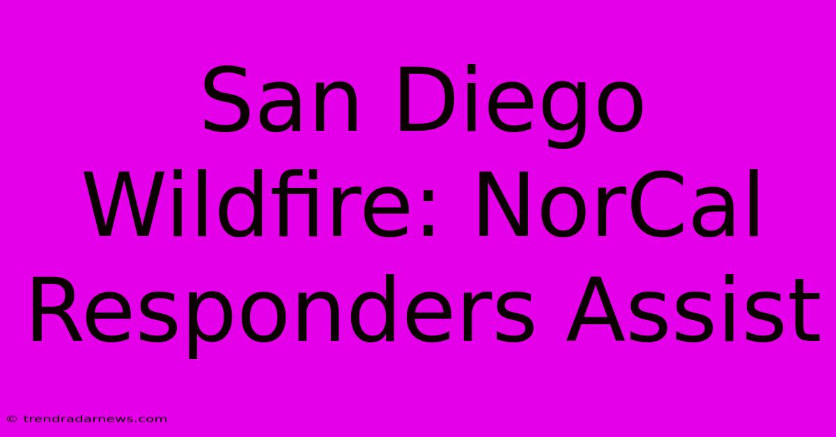 San Diego Wildfire: NorCal Responders Assist