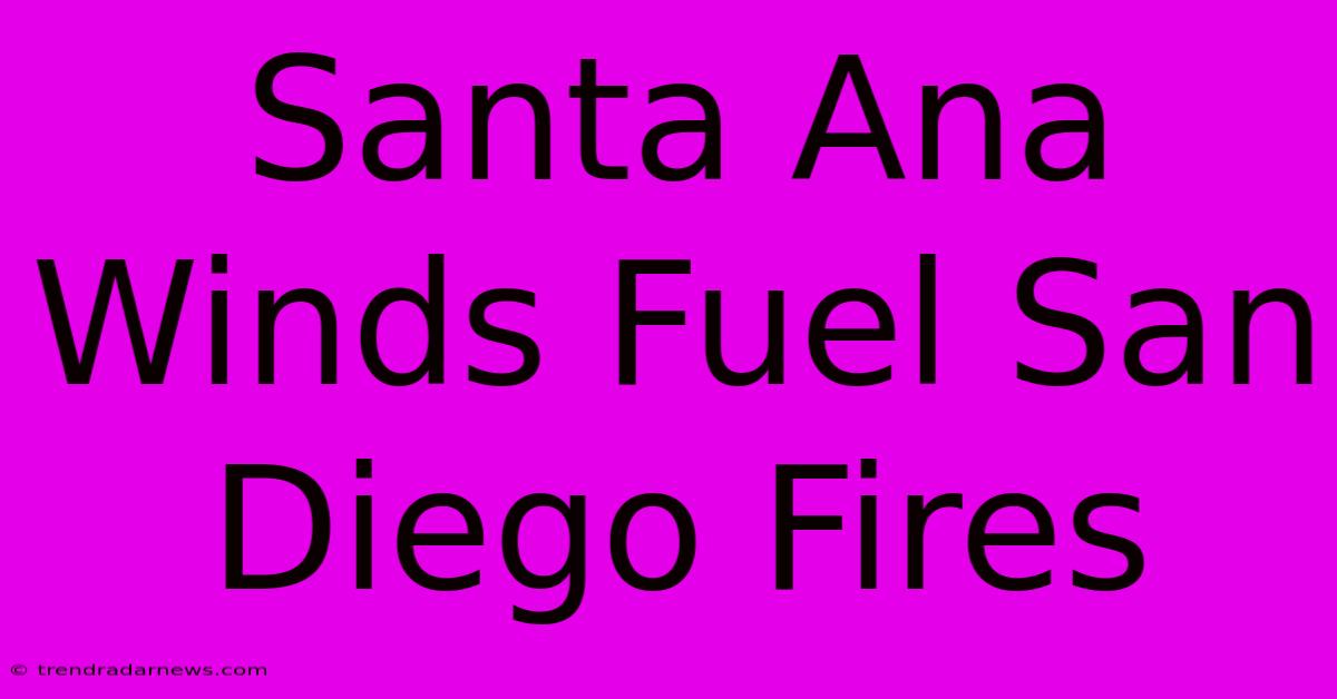 Santa Ana Winds Fuel San Diego Fires