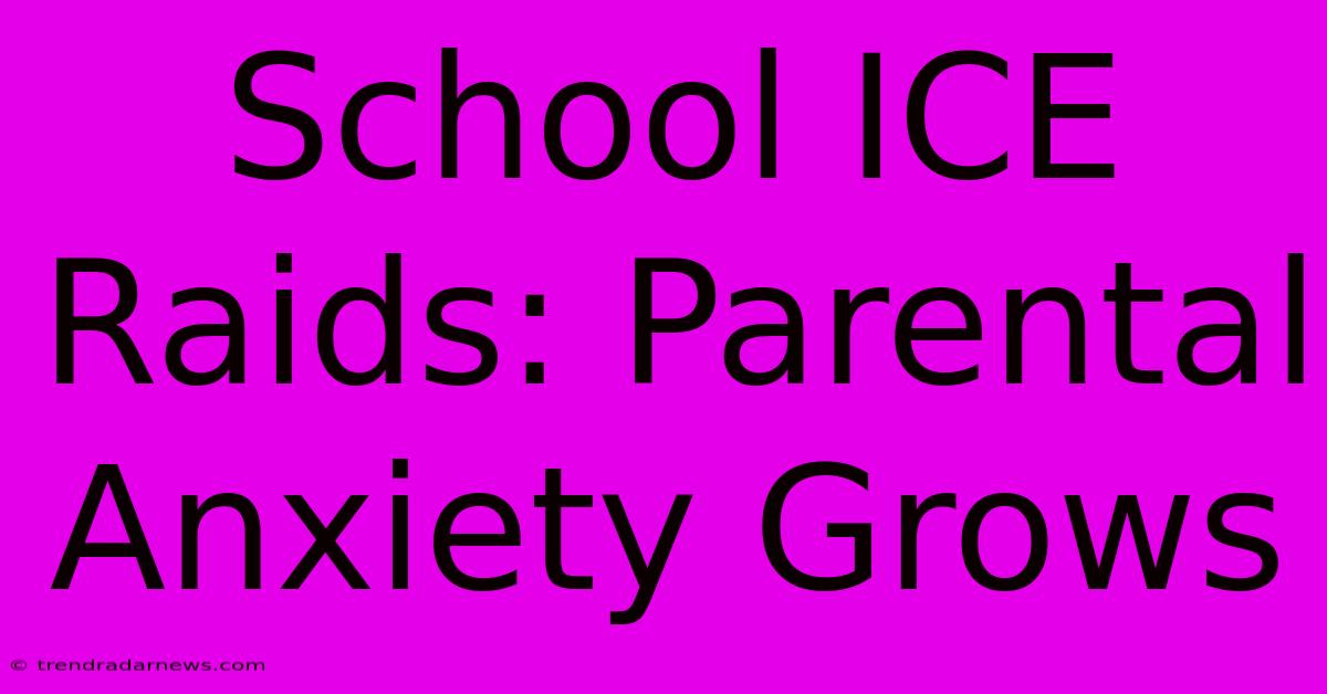 School ICE Raids: Parental Anxiety Grows