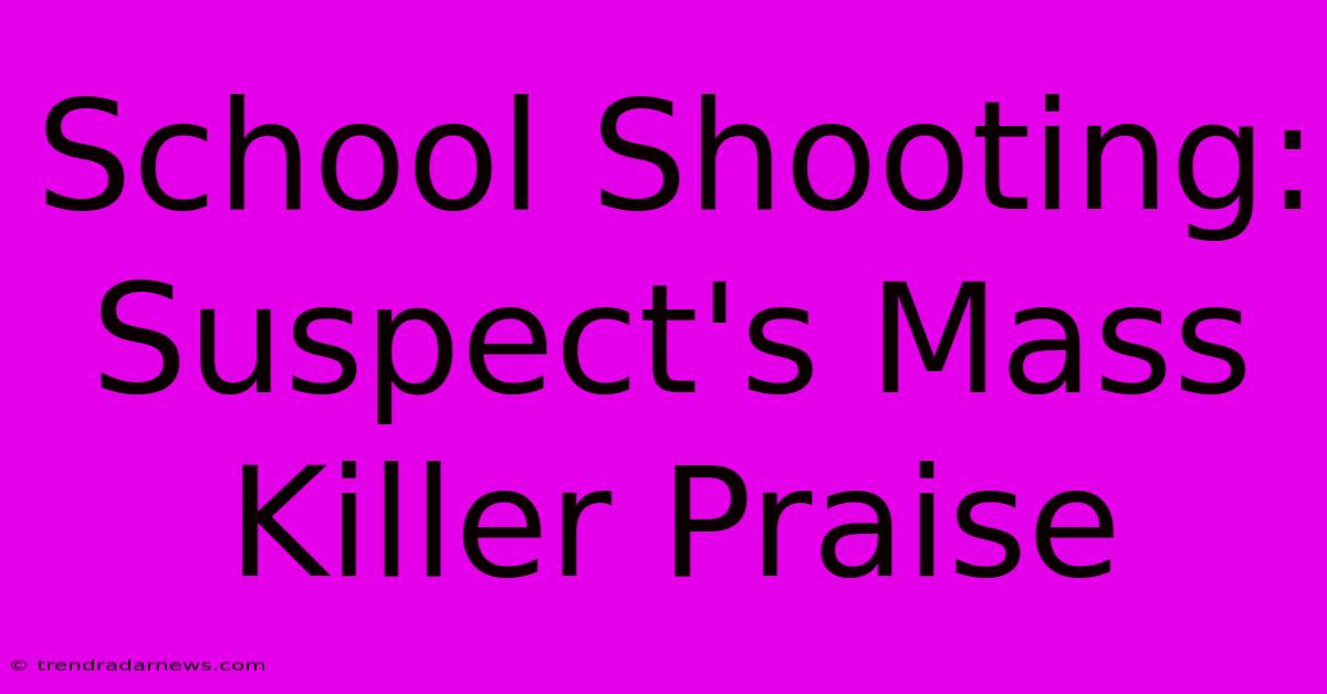 School Shooting: Suspect's Mass Killer Praise