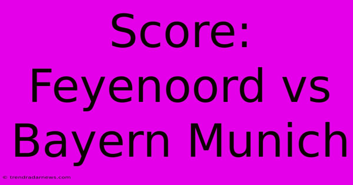 Score: Feyenoord Vs Bayern Munich