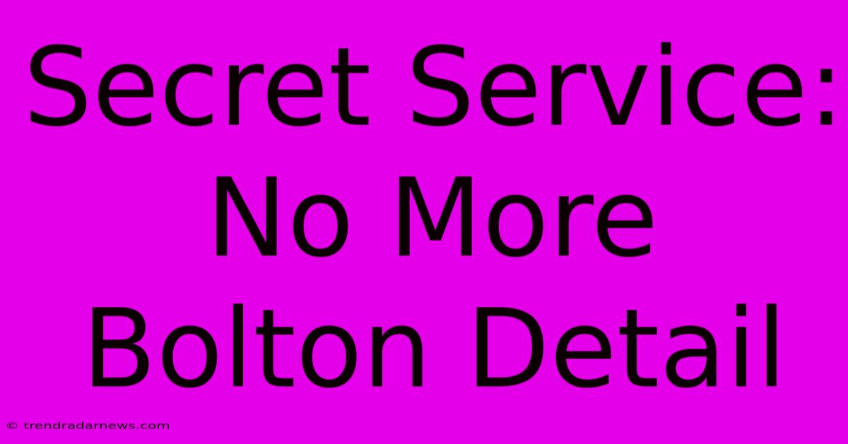 Secret Service: No More Bolton Detail