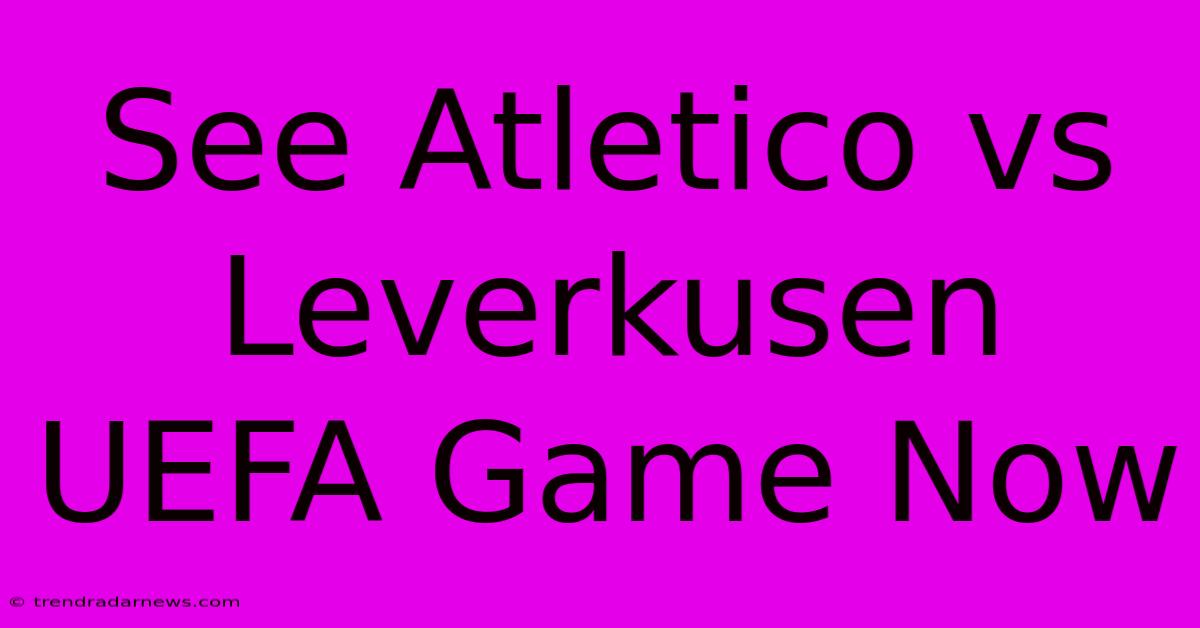 See Atletico Vs Leverkusen UEFA Game Now