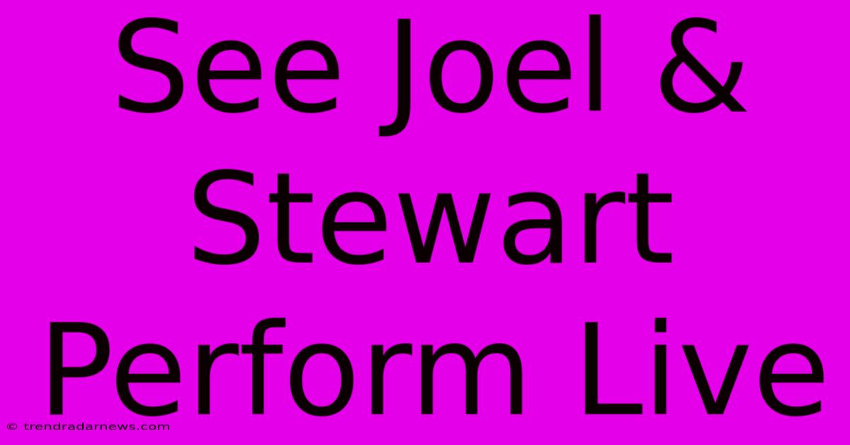 See Joel & Stewart Perform Live