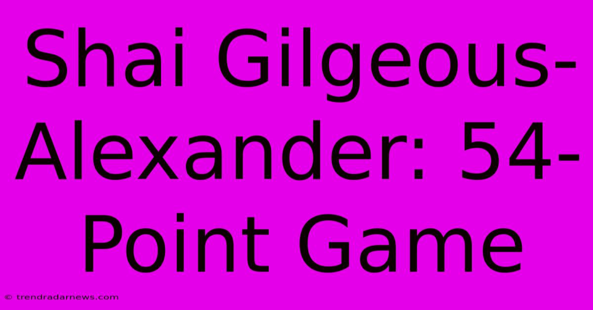 Shai Gilgeous-Alexander: 54-Point Game