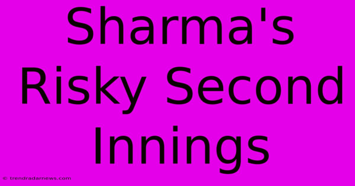 Sharma's Risky Second Innings