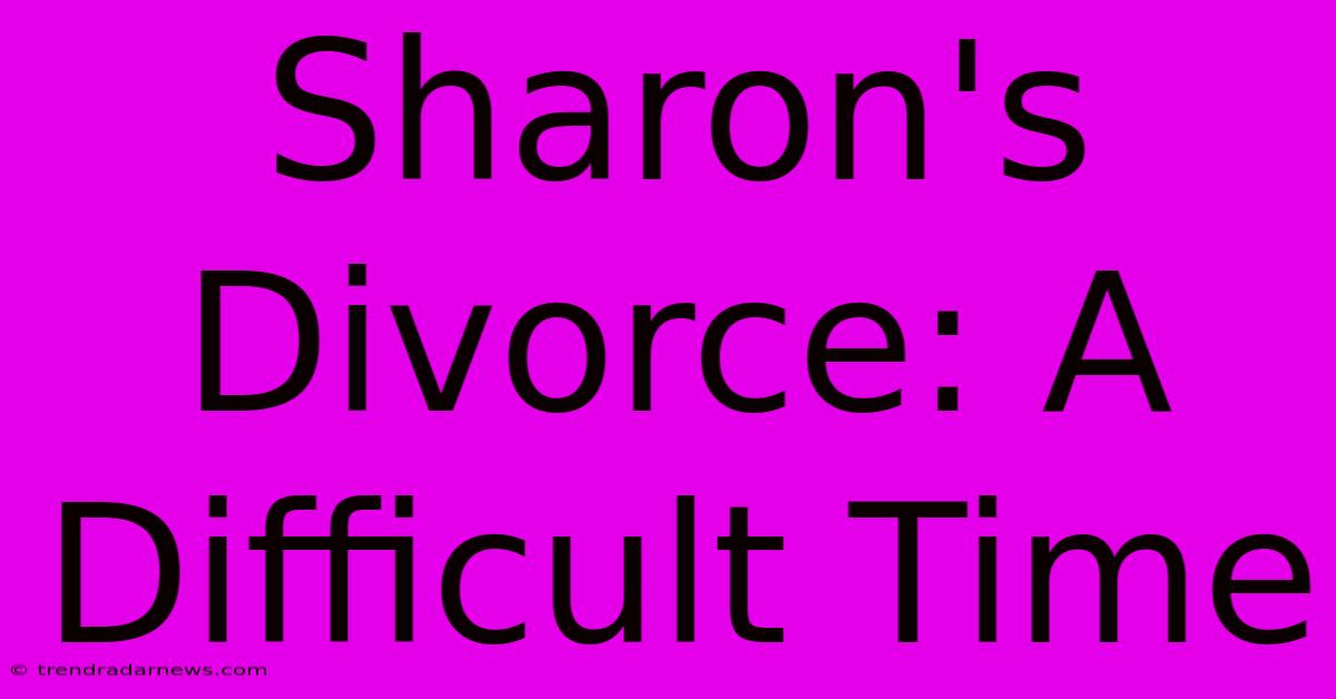 Sharon's Divorce: A Difficult Time