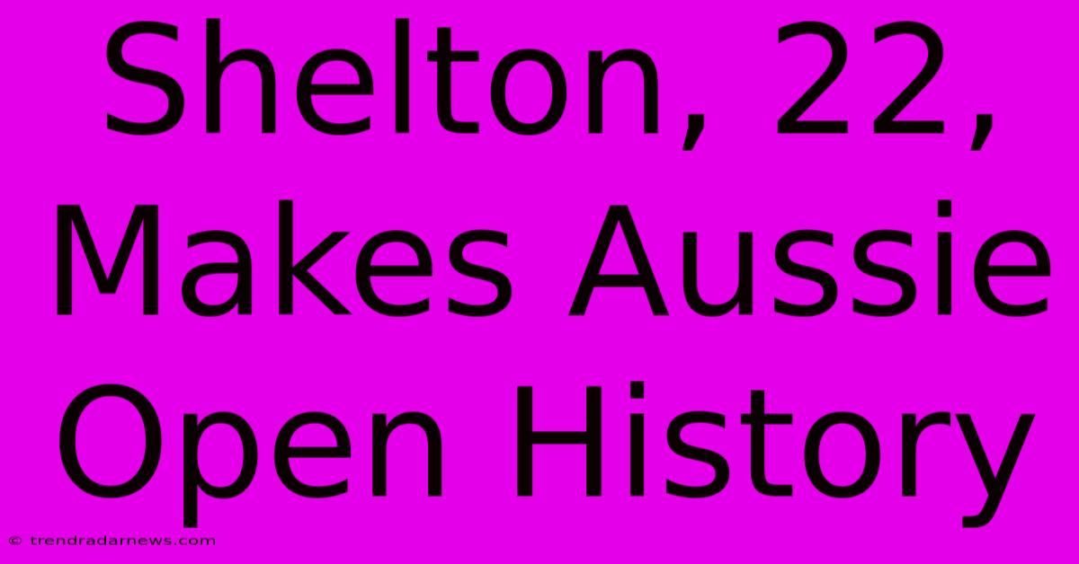 Shelton, 22, Makes Aussie Open History