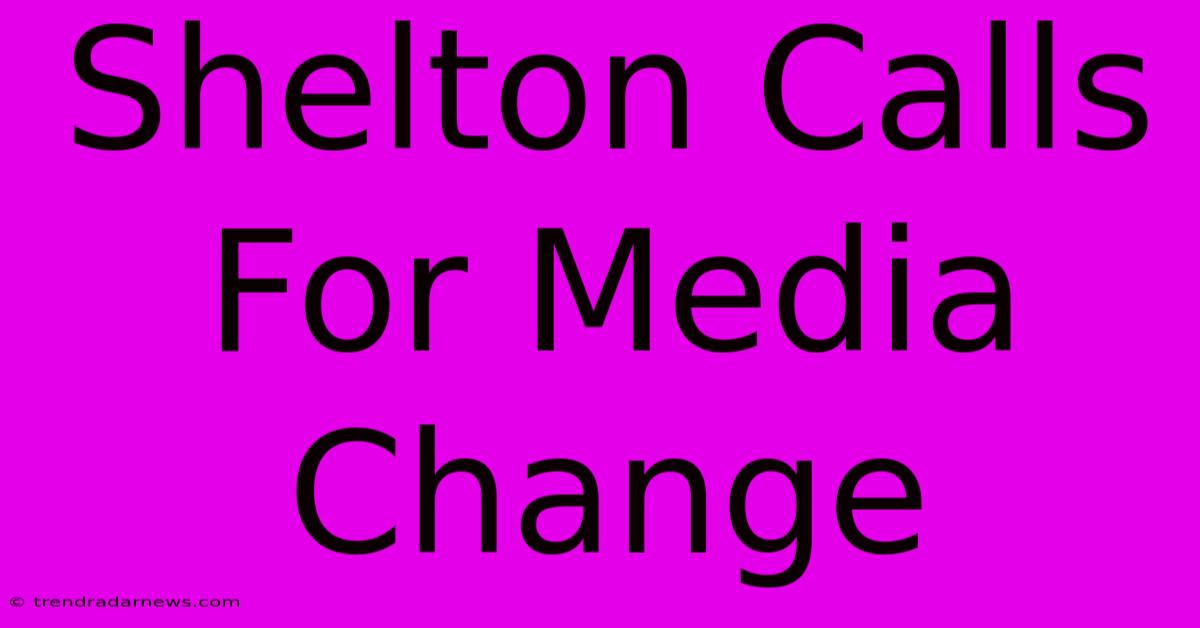 Shelton Calls For Media Change