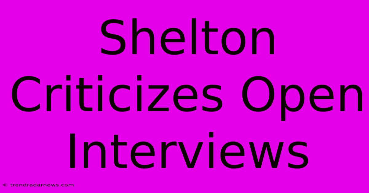 Shelton Criticizes Open Interviews