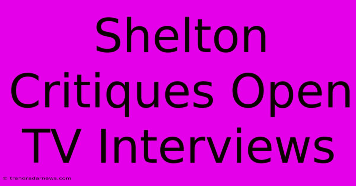 Shelton Critiques Open TV Interviews