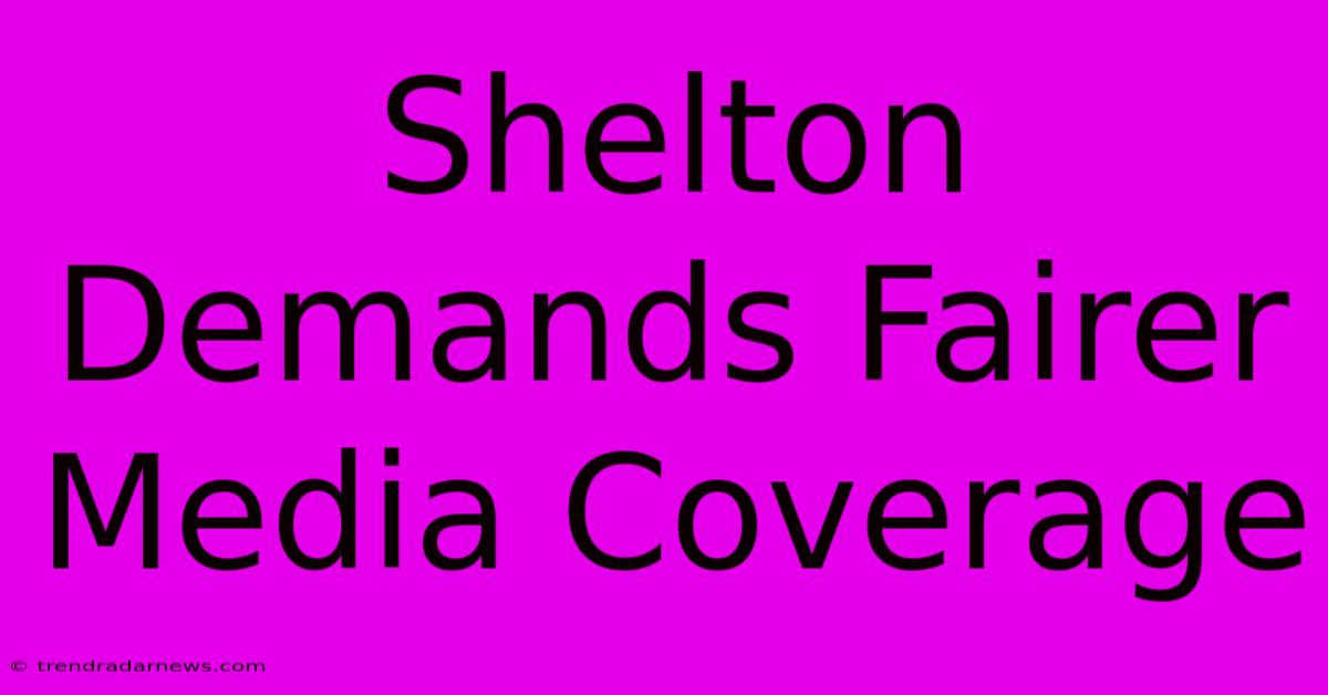 Shelton Demands Fairer Media Coverage