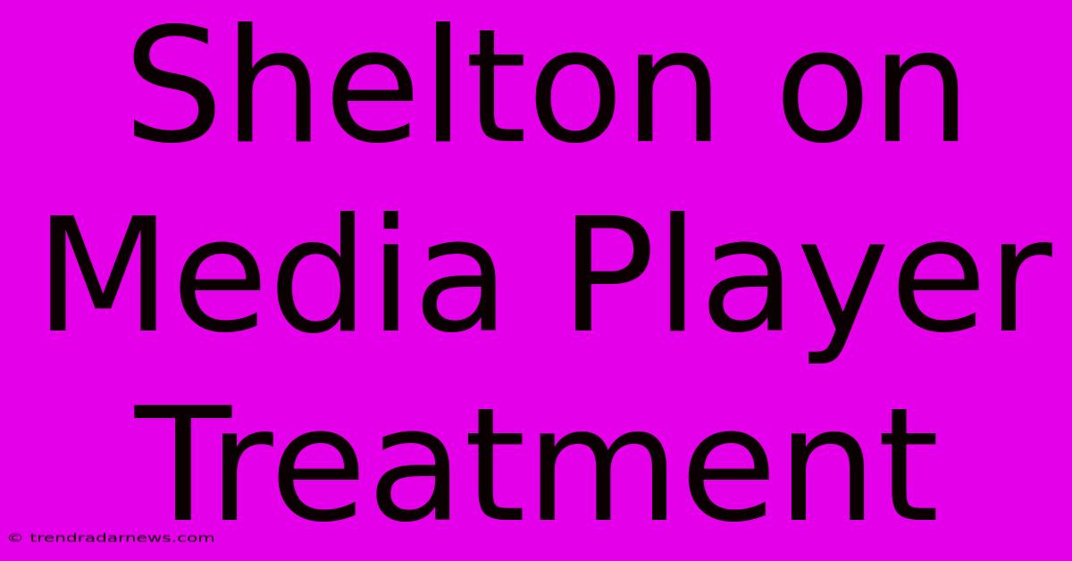 Shelton On Media Player Treatment