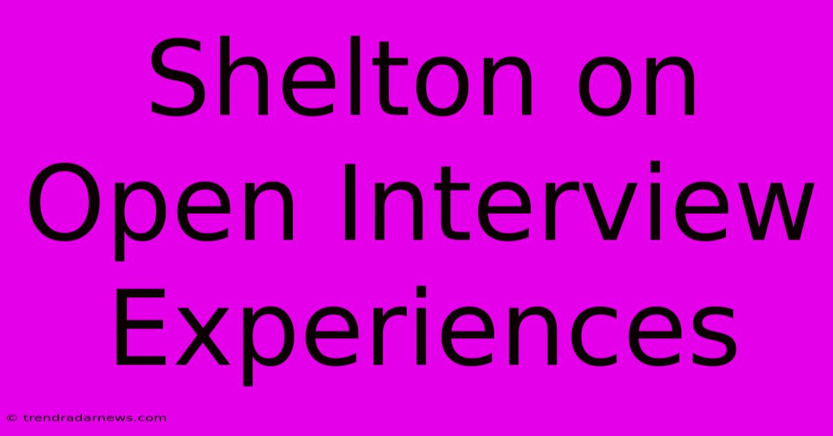 Shelton On Open Interview Experiences