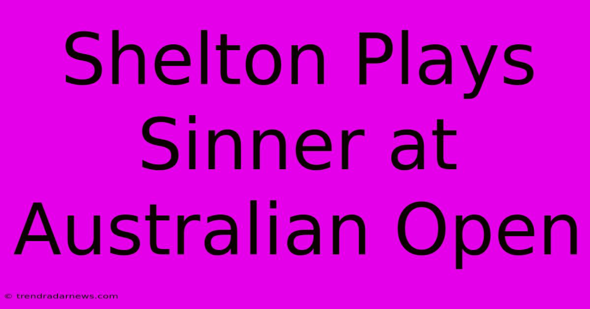 Shelton Plays Sinner At Australian Open