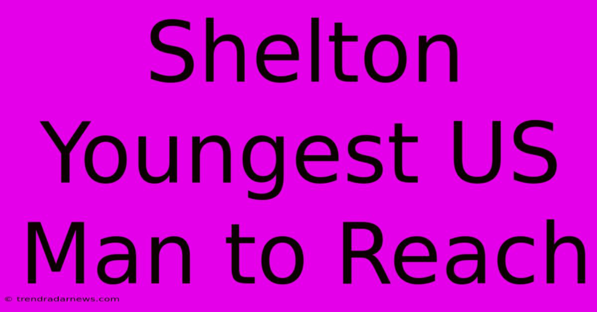 Shelton Youngest US Man To Reach