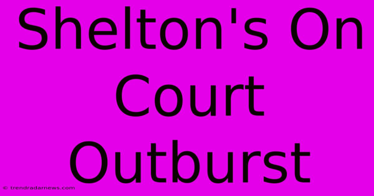 Shelton's On Court Outburst