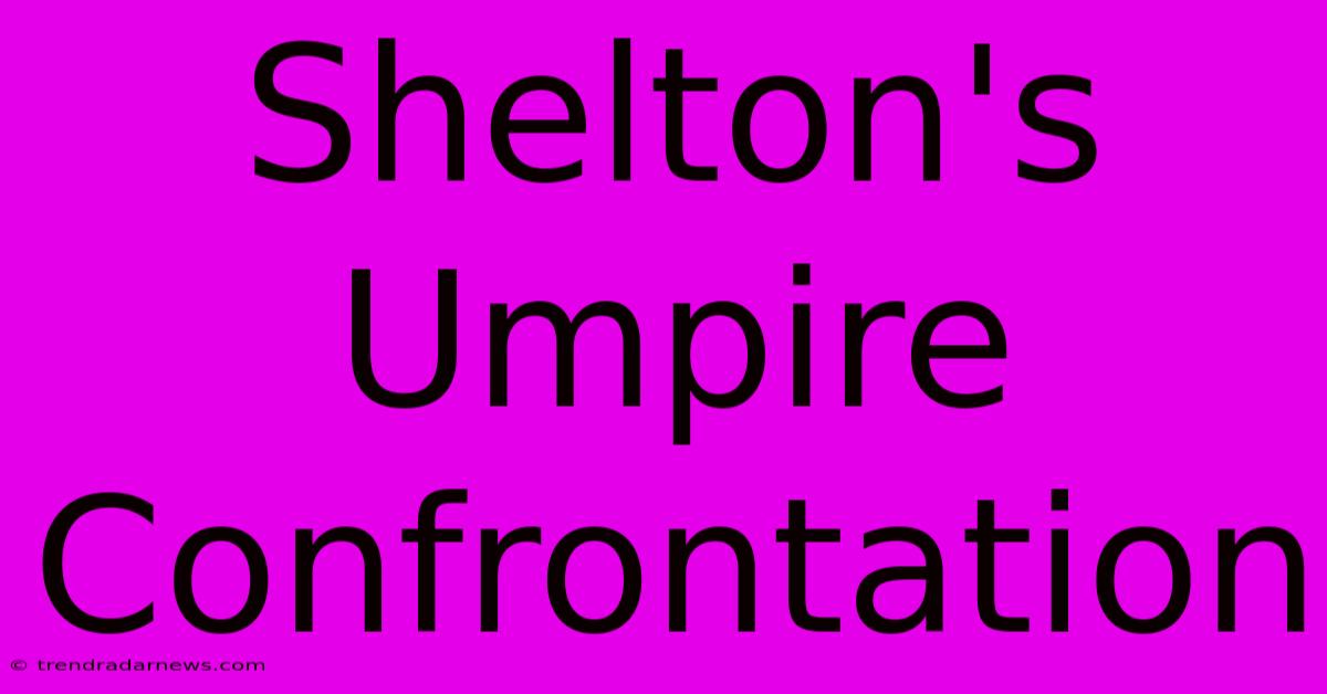 Shelton's Umpire Confrontation