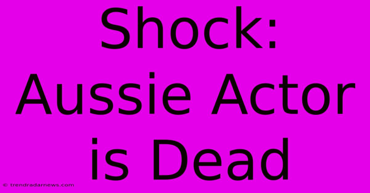 Shock: Aussie Actor Is Dead