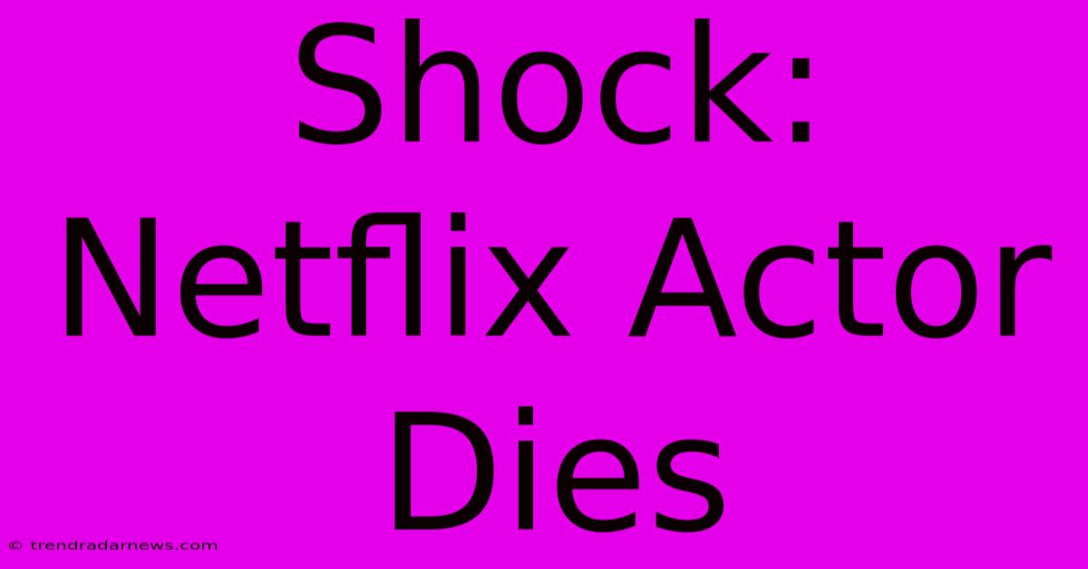 Shock: Netflix Actor Dies