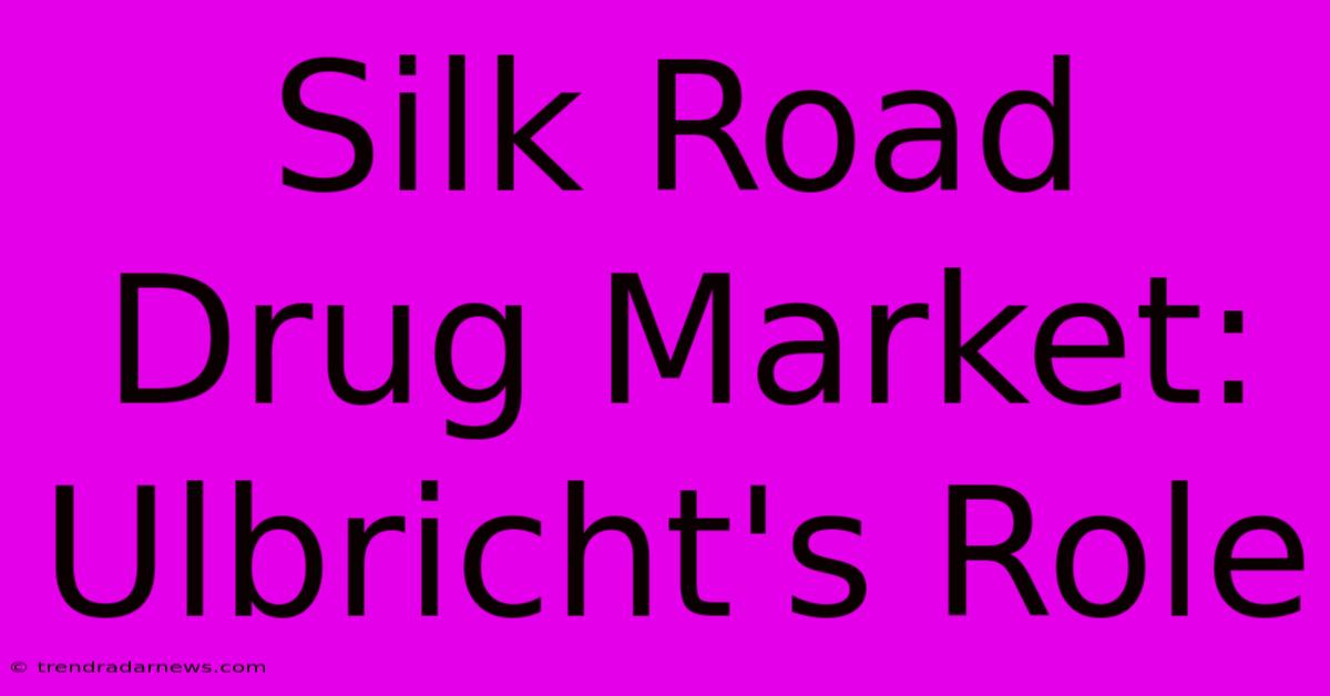 Silk Road Drug Market: Ulbricht's Role