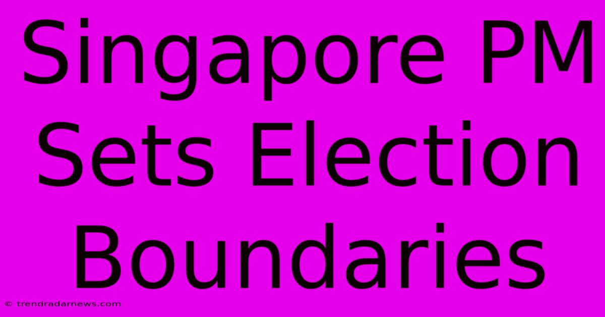 Singapore PM Sets Election Boundaries