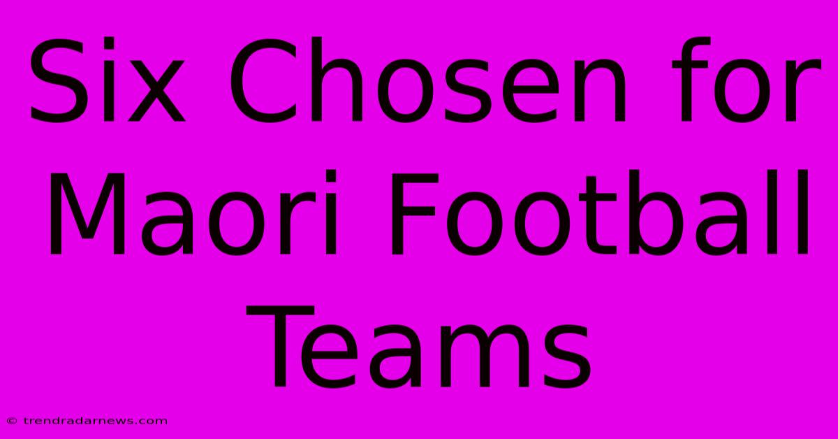 Six Chosen For Maori Football Teams