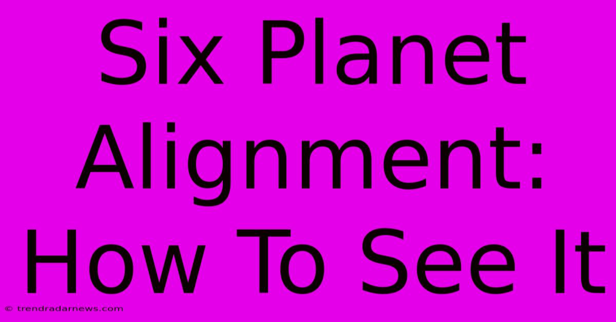 Six Planet Alignment: How To See It