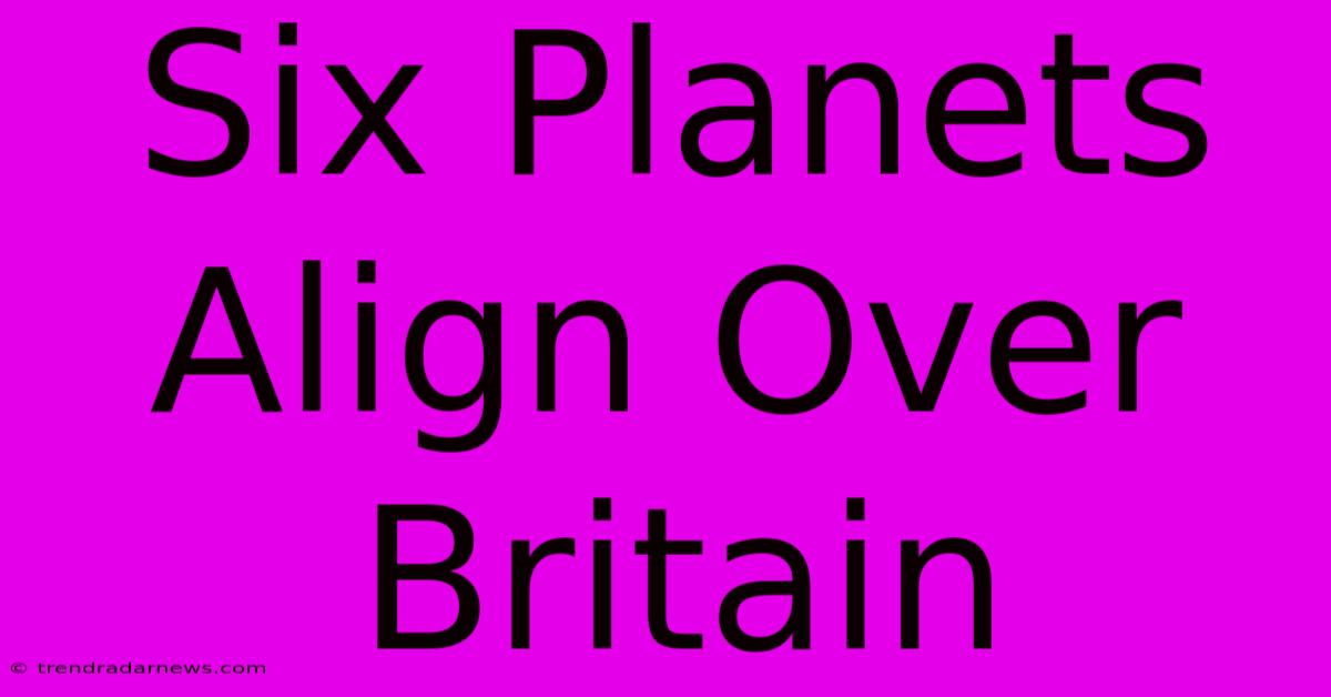 Six Planets Align Over Britain