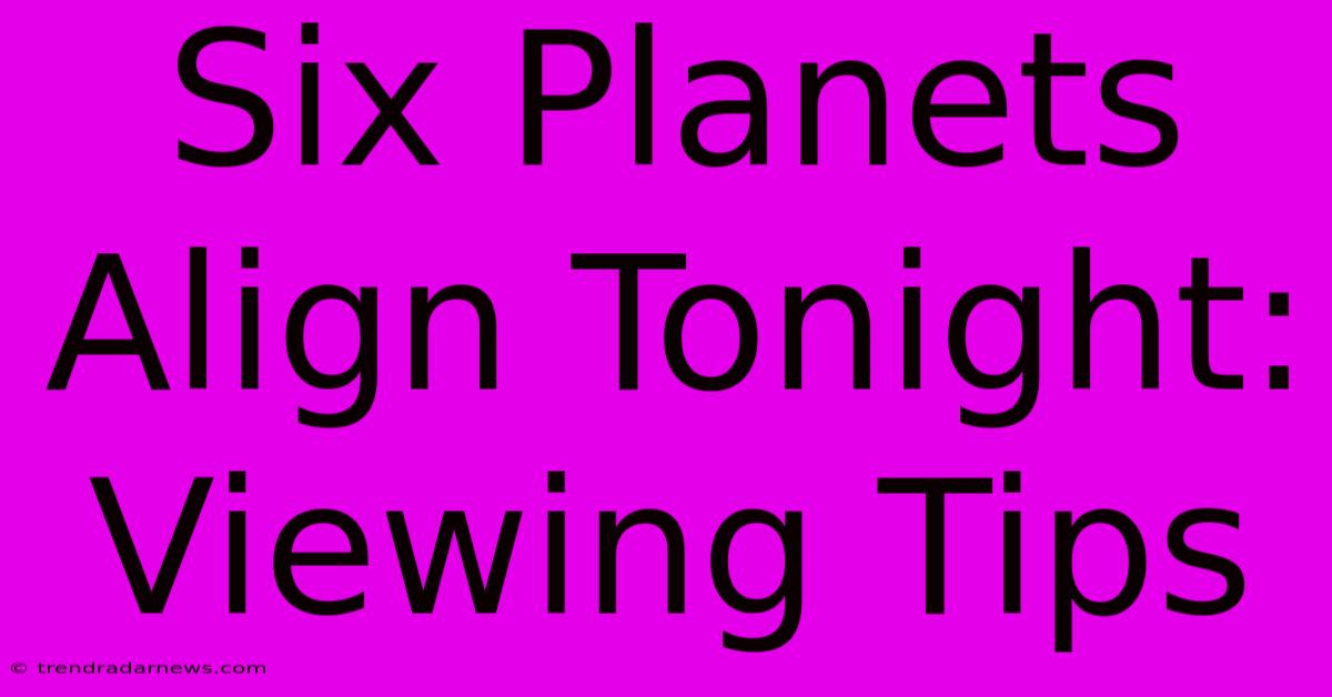 Six Planets Align Tonight: Viewing Tips