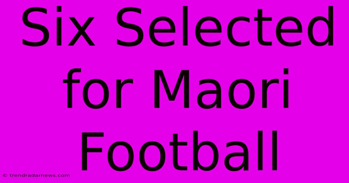 Six Selected For Maori Football