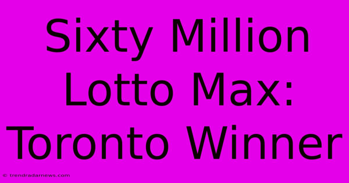 Sixty Million Lotto Max: Toronto Winner