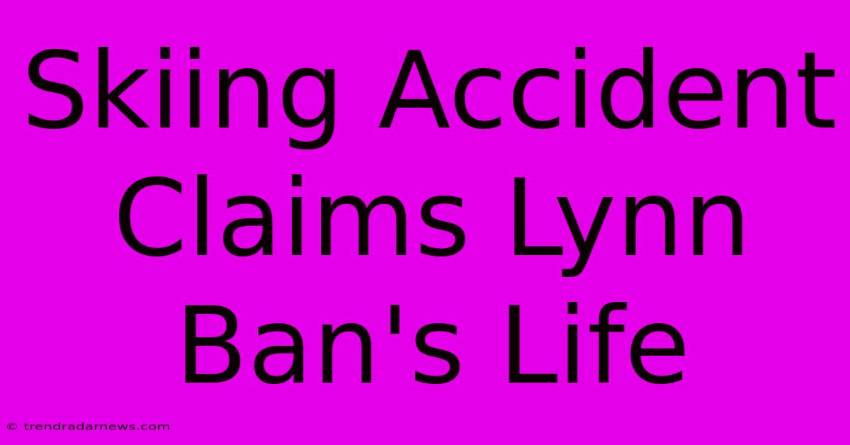 Skiing Accident Claims Lynn Ban's Life