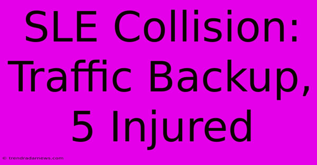 SLE Collision: Traffic Backup, 5 Injured