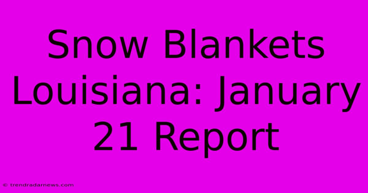 Snow Blankets Louisiana: January 21 Report