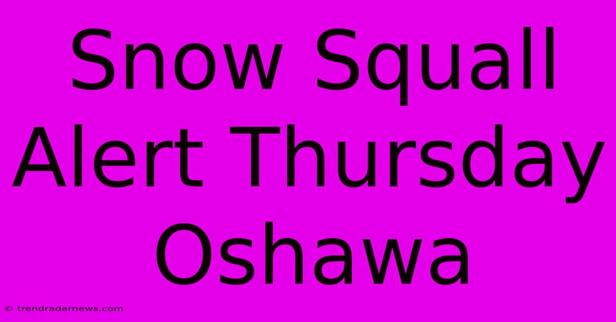 Snow Squall Alert Thursday Oshawa