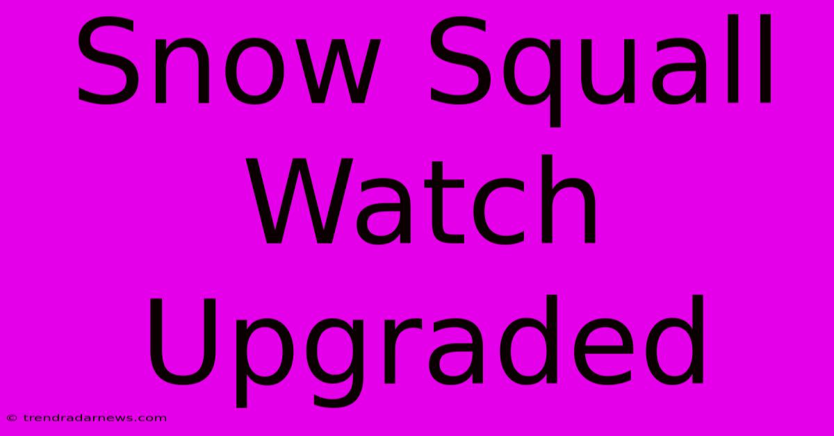 Snow Squall Watch Upgraded