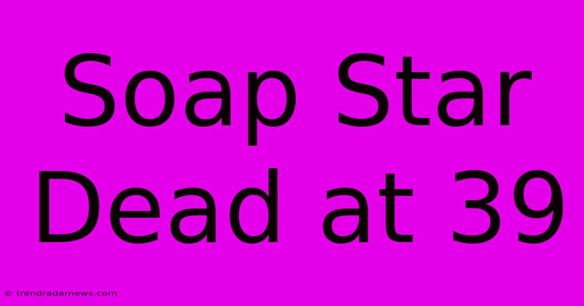 Soap Star Dead At 39