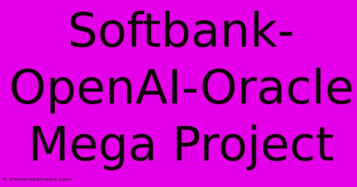 Softbank-OpenAI-Oracle Mega Project