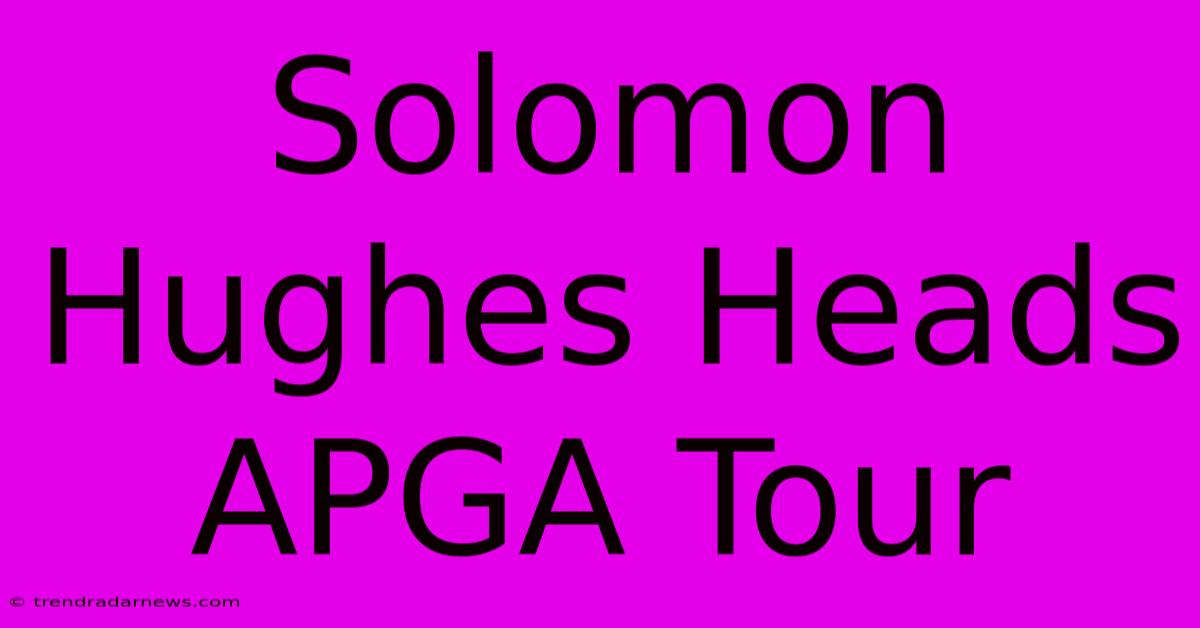 Solomon Hughes Heads APGA Tour