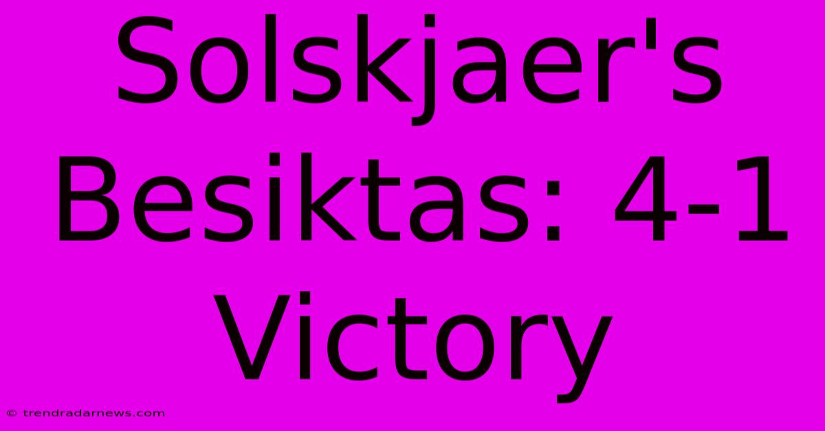 Solskjaer's Besiktas: 4-1 Victory