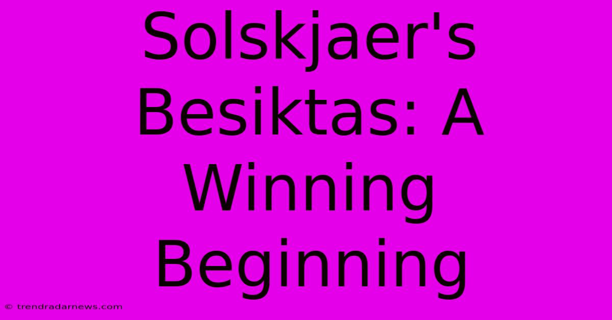 Solskjaer's Besiktas: A Winning Beginning