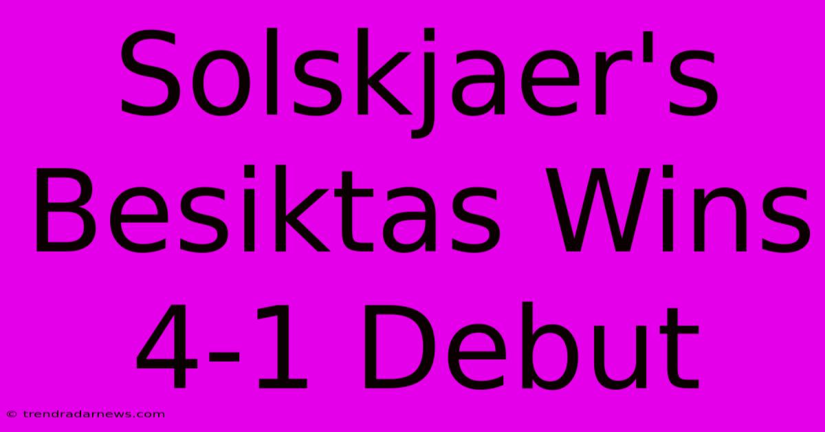 Solskjaer's Besiktas Wins 4-1 Debut